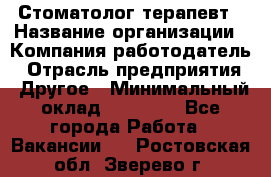 Стоматолог-терапевт › Название организации ­ Компания-работодатель › Отрасль предприятия ­ Другое › Минимальный оклад ­ 10 000 - Все города Работа » Вакансии   . Ростовская обл.,Зверево г.